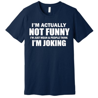 I'm Actually Not Funny I'm Just Really Mean Premium T-Shirt