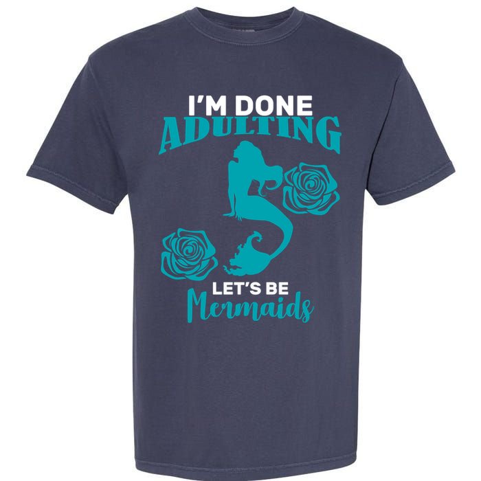I'm Done Adulting Lets Be Mermaids Garment-Dyed Heavyweight T-Shirt