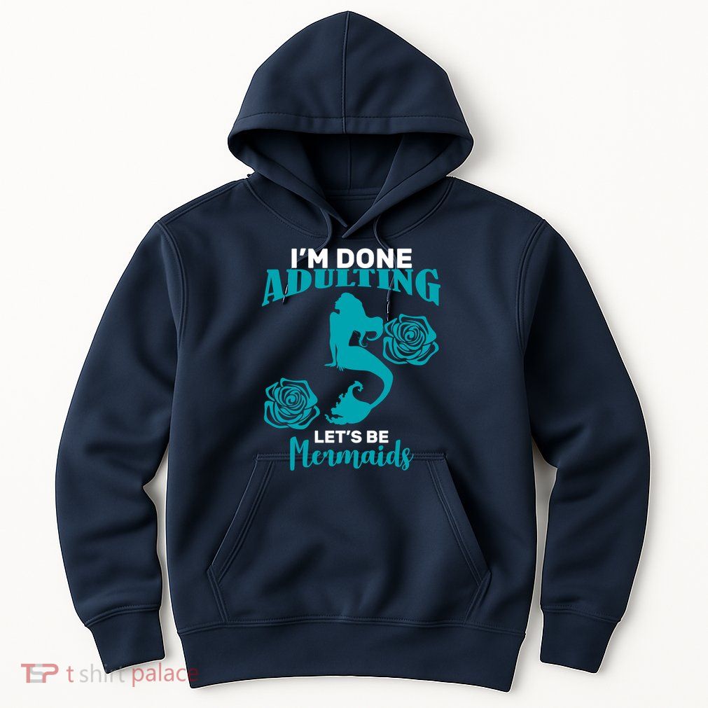 I'm Done Adulting Lets Be Mermaids Hoodie