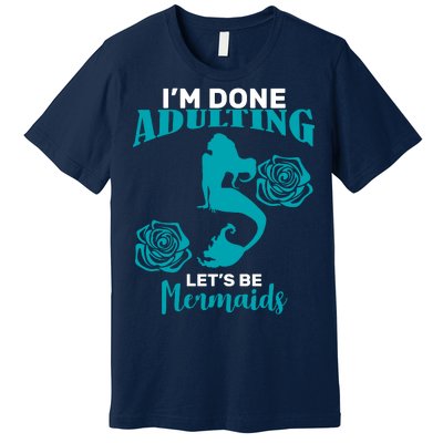 I'm Done Adulting Lets Be Mermaids Premium T-Shirt