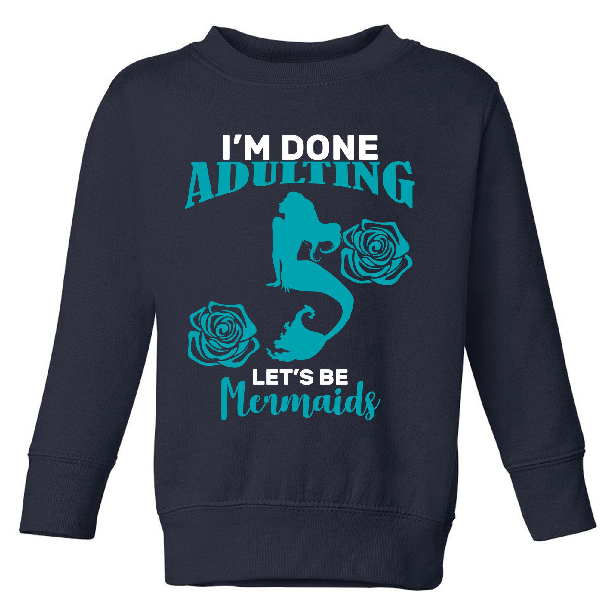 I'm Done Adulting Lets Be Mermaids Toddler Sweatshirt
