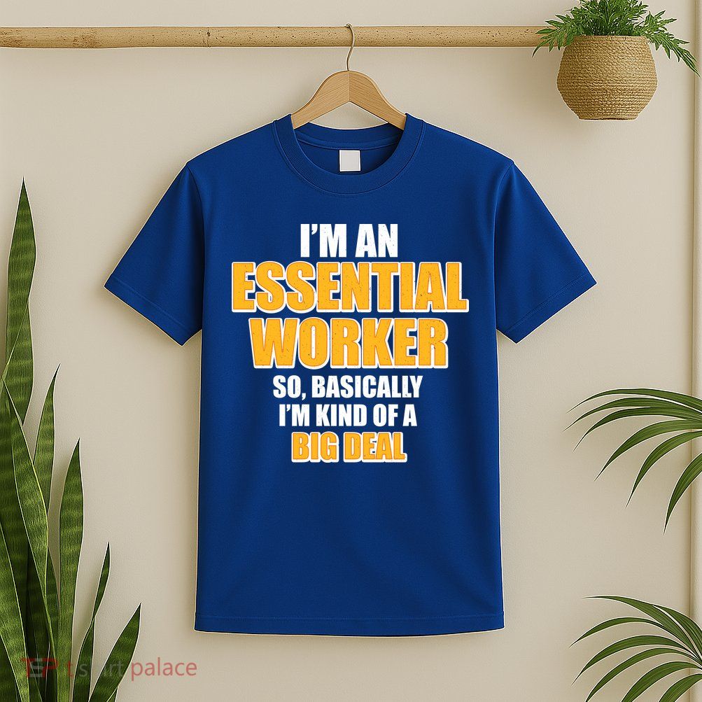 I'm Essential Worker So Basically I'm Kind of A Big Deal T-Shirt
