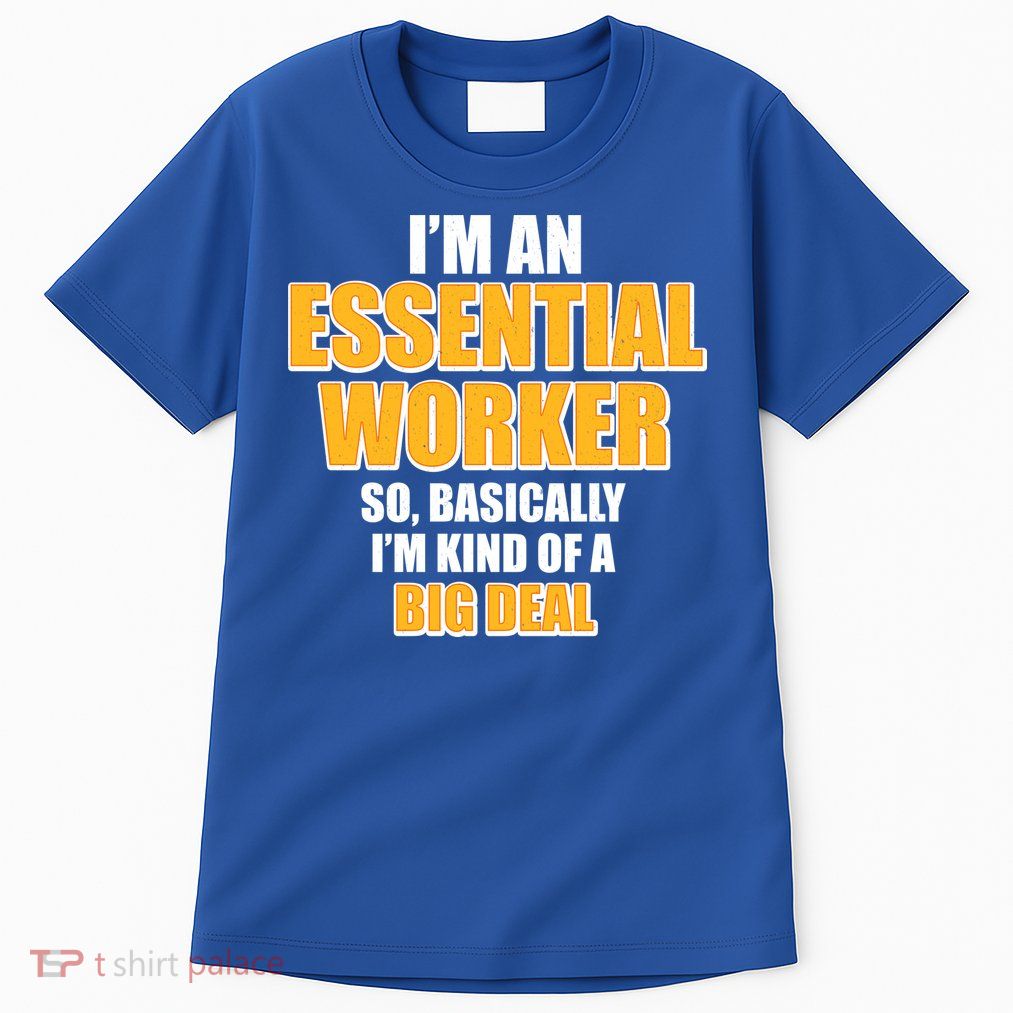 I'm Essential Worker So Basically I'm Kind of A Big Deal Tall T-Shirt