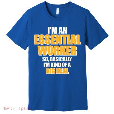 I'm Essential Worker So Basically I'm Kind of A Big Deal Premium T-Shirt