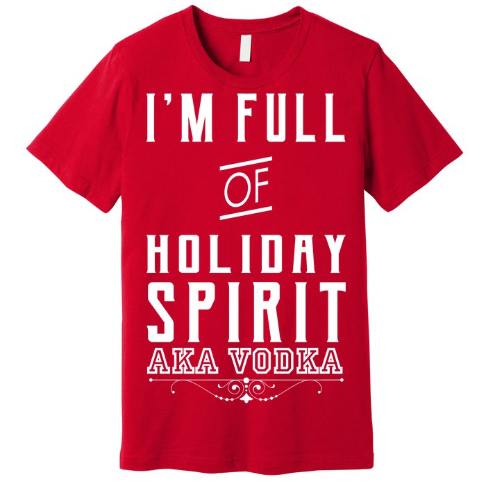 I'm Full Of Holiday Spirit AKA Vodka Premium T-Shirt