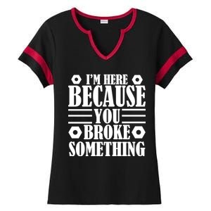 I'm Here Because You Broke Something Ladies Halftime Notch Neck Tee