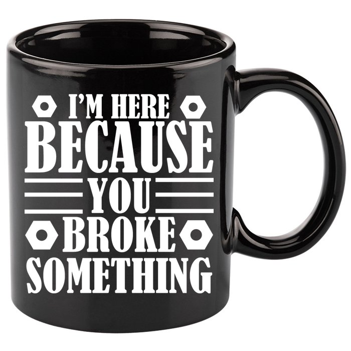 I'm Here Because You Broke Something 11oz C Handle Ceramic Mug