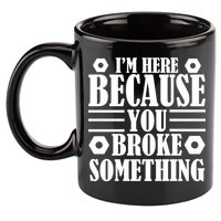 I'm Here Because You Broke Something 11oz C Handle Ceramic Mug