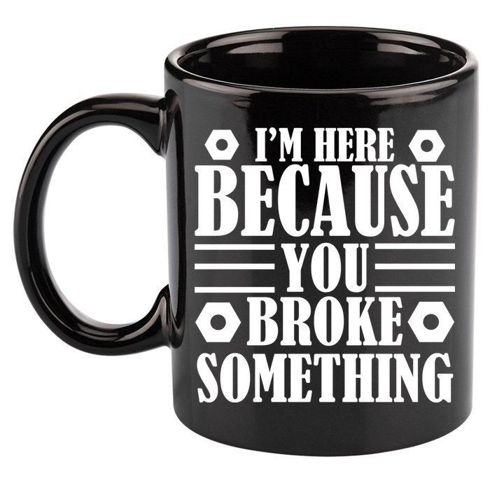 I'm Here Because You Broke Something 11oz C Handle Ceramic Mug