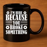 I'm Here Because You Broke Something 11oz C Handle Ceramic Mug