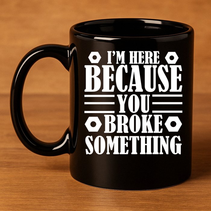 I'm Here Because You Broke Something 11oz C Handle Ceramic Mug