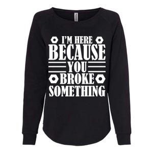 I'm Here Because You Broke Something Womens California Wash Sweatshirt