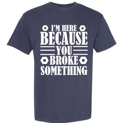 I'm Here Because You Broke Something Garment-Dyed Heavyweight T-Shirt