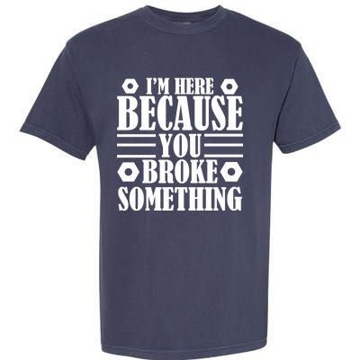 I'm Here Because You Broke Something Garment-Dyed Heavyweight T-Shirt