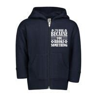 I'm Here Because You Broke Something Toddler Zip Fleece Hoodie