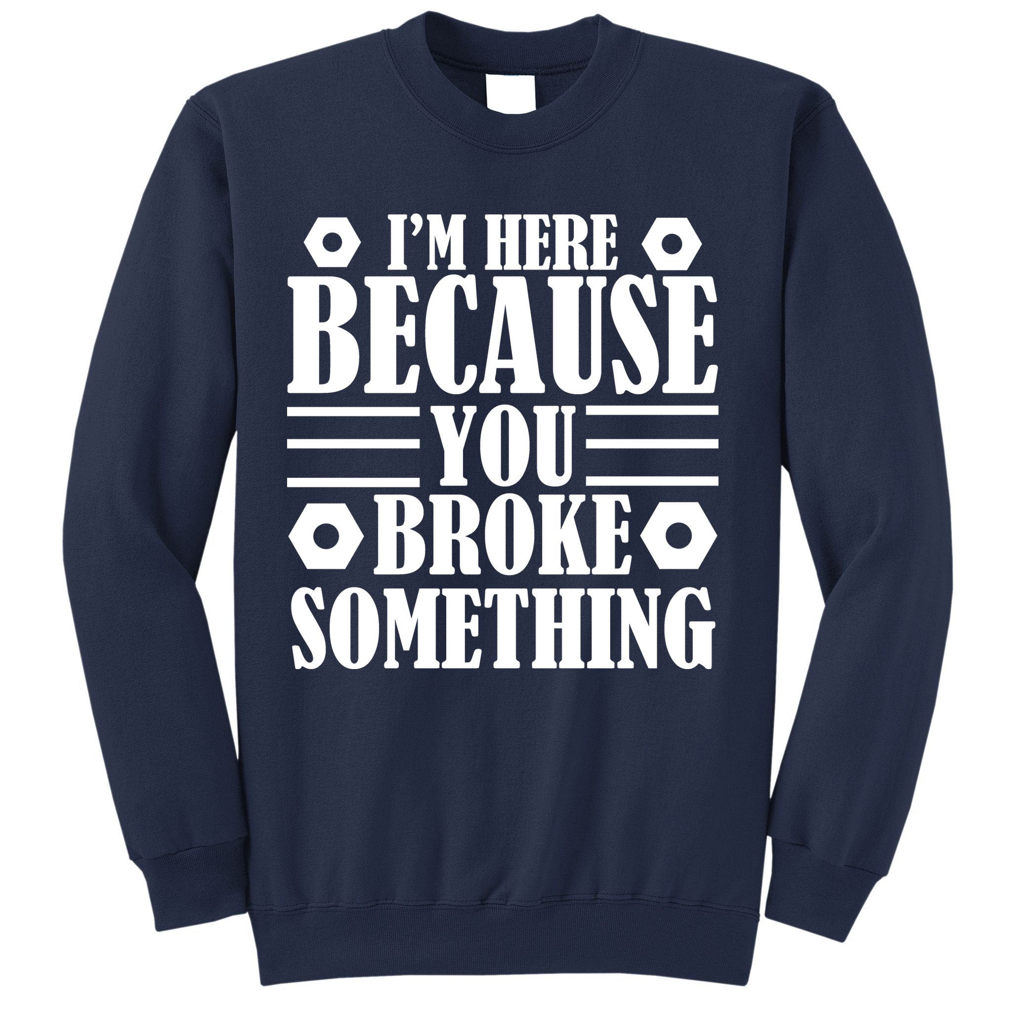 I'm Here Because You Broke Something Sweatshirt