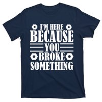 I'm Here Because You Broke Something T-Shirt