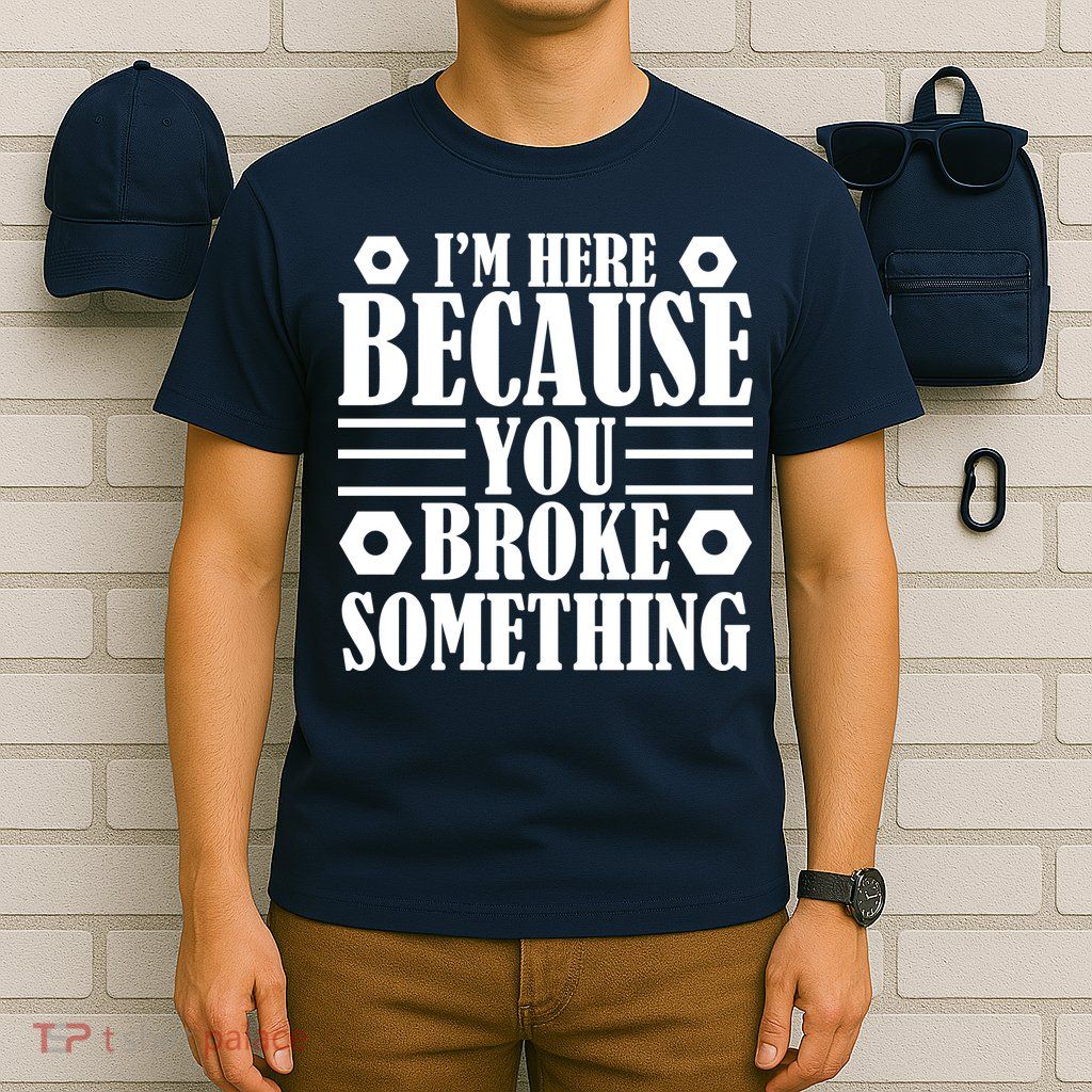 I'm Here Because You Broke Something T-Shirt