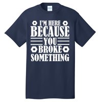 I'm Here Because You Broke Something Tall T-Shirt