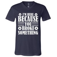 I'm Here Because You Broke Something V-Neck T-Shirt