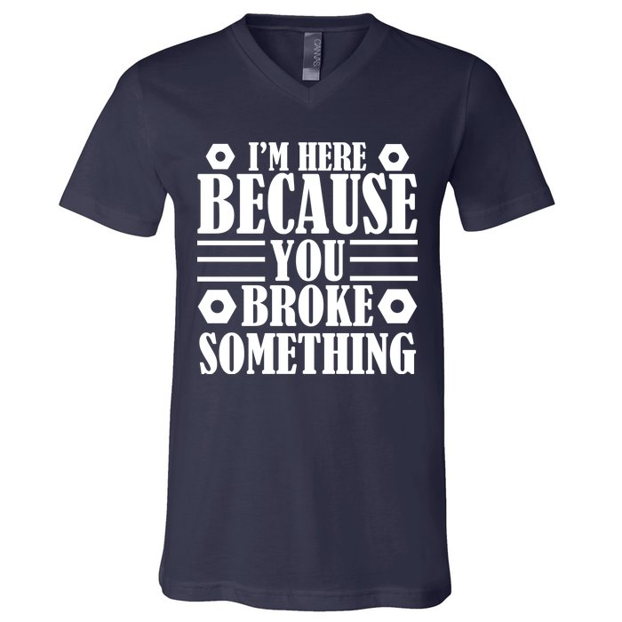 I'm Here Because You Broke Something V-Neck T-Shirt