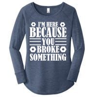 I'm Here Because You Broke Something Women's Perfect Tri Tunic Long Sleeve Shirt