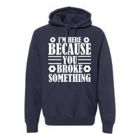 I'm Here Because You Broke Something Premium Hoodie