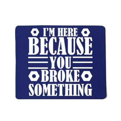 I'm Here Because You Broke Something Mousepad