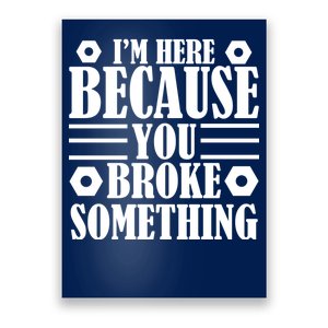 I'm Here Because You Broke Something Poster