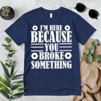 I'm Here Because You Broke Something Premium T-Shirt