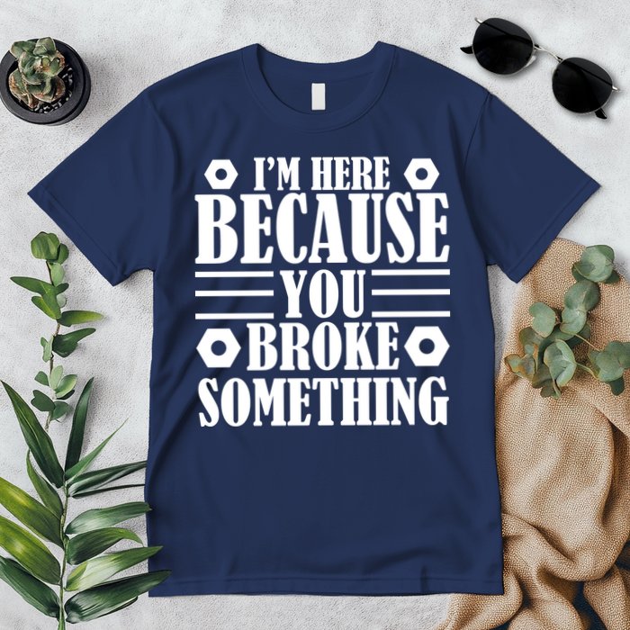 I'm Here Because You Broke Something Premium T-Shirt