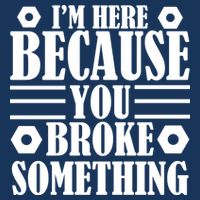 I'm Here Because You Broke Something Premium T-Shirt