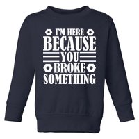 I'm Here Because You Broke Something Toddler Sweatshirt