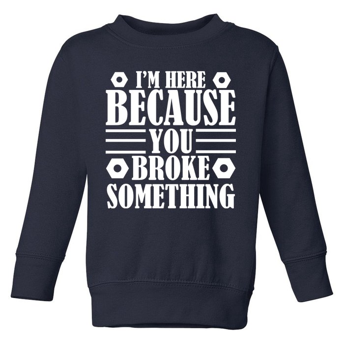 I'm Here Because You Broke Something Toddler Sweatshirt