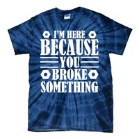 I'm Here Because You Broke Something Tie-Dye T-Shirt