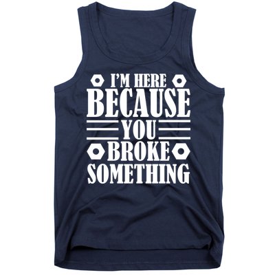 I'm Here Because You Broke Something Tank Top