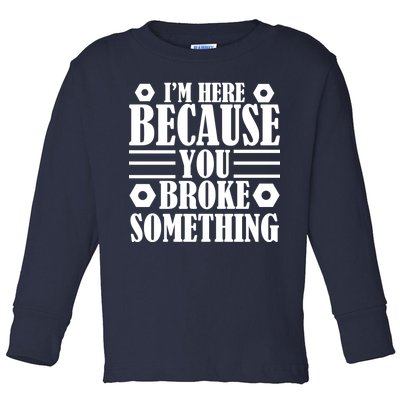 I'm Here Because You Broke Something Toddler Long Sleeve Shirt