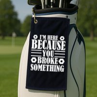 I'm Here Because You Broke Something Golf Towel