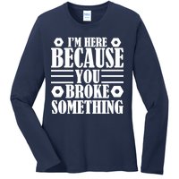 I'm Here Because You Broke Something Ladies Long Sleeve Shirt