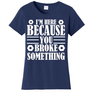 I'm Here Because You Broke Something Women's T-Shirt