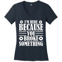 I'm Here Because You Broke Something Women's V-Neck T-Shirt