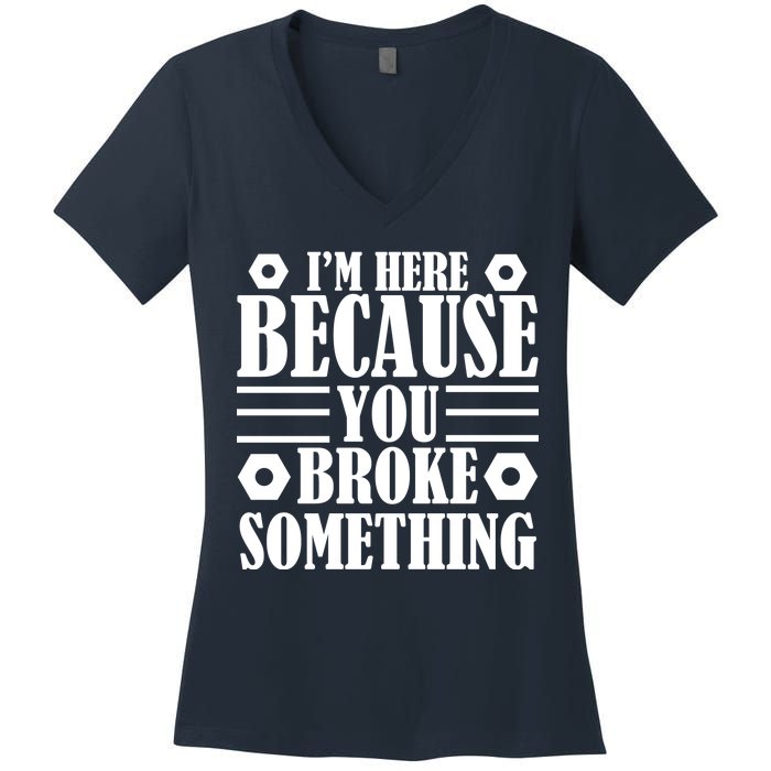 I'm Here Because You Broke Something Women's V-Neck T-Shirt