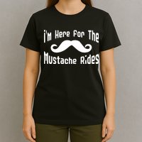 I'm Here For The Mustache Rides T-Shirt