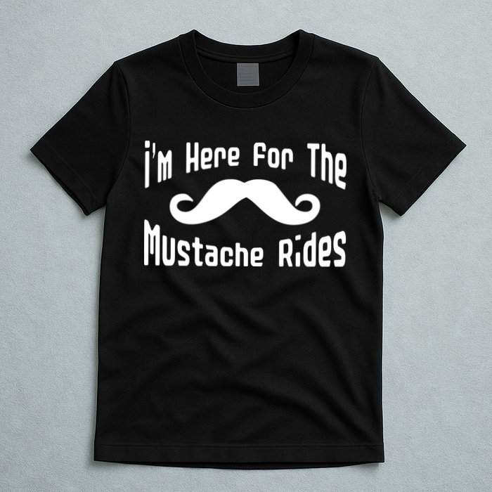 I'm Here For The Mustache Rides T-Shirt