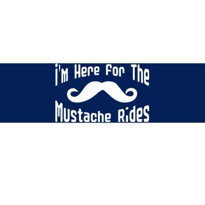 I'm Here For The Mustache Rides Bumper Sticker