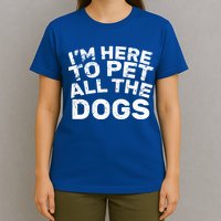 I'm Here To Pet All The Dogs T-Shirt