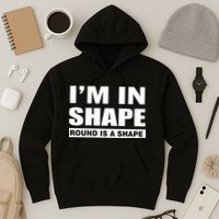 I'm In Shape Round Is A Shape Hoodie