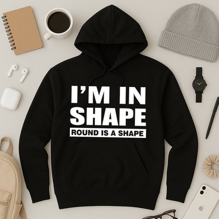 I'm In Shape Round Is A Shape Hoodie