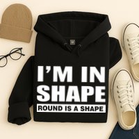 I'm In Shape Round Is A Shape Hoodie