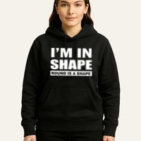 I'm In Shape Round Is A Shape Hoodie